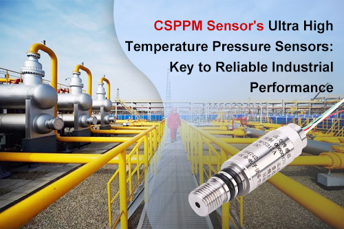 CSPPM Sensor’s Ultra High Temperature Pressure Sensors: Key to Reliable Industrial Performance
