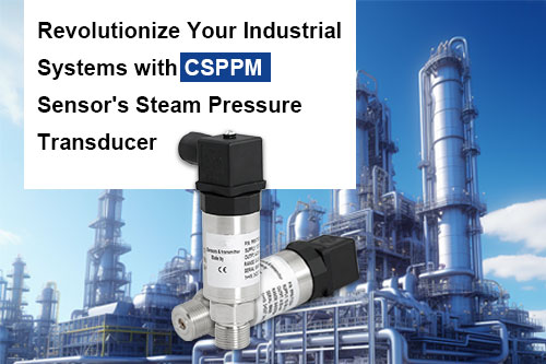 Revolutionize Your Industrial Systems with CSPPM Sensor’s Steam Pressure Transducer
