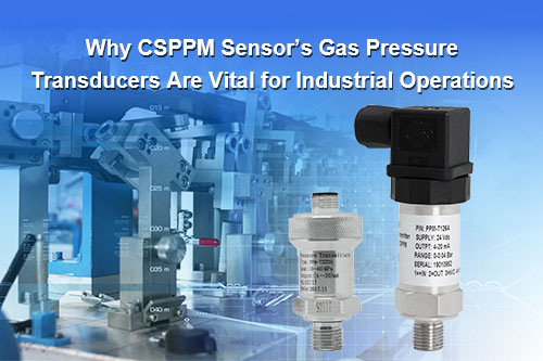 Why CSPPM Sensor’s Gas Pressure Transducers Are Vital for Industrial Operations