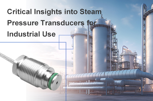 Critical Insights into Steam Pressure Transducers for Industrial Use