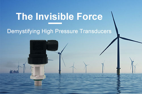 The Invisible Force: Demystifying High Pressure Transducers